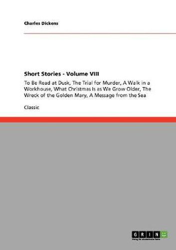 Cover image for Short Stories - Volume VIII: To Be Read at Dusk, The Trial for Murder, A Walk in a Workhouse, What Christmas Is as We Grow Older, The Wreck of the Golden Mary, A Message from the Sea