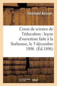 Cover image for Cours de Science de l'Education: Lecon d'Ouverture Faite A La Sorbonne, Le 3 Decembre 1896