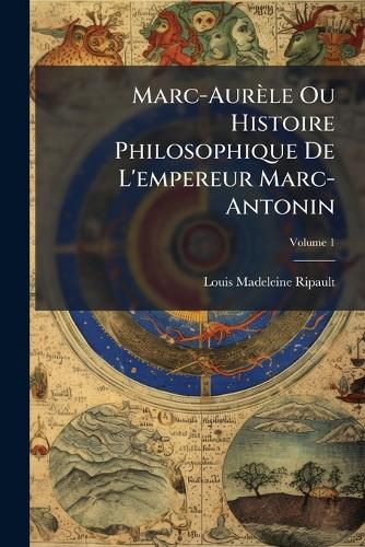 Cover image for Marc-Aurle Ou Histoire Philosophique de L'Empereur Marc-Antonin, Volume 1