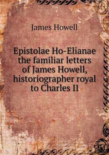 Cover image for Epistolae Ho-Elianae the familiar letters of James Howell, historiographer royal to Charles II