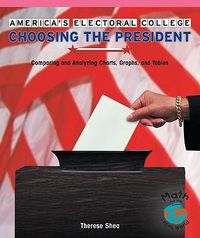 Cover image for America's Electoral College: Choosing the President: Comparing and Analyzing Charts, Graphs, and Tables