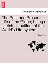 Cover image for The Past and Present Life of the Globe; Being a Sketch, in Outline, of the World's Life-System.