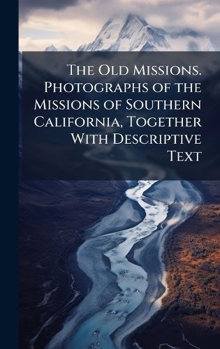 Cover image for The Old Missions. Photographs of the Missions of Southern California, Together With Descriptive Text