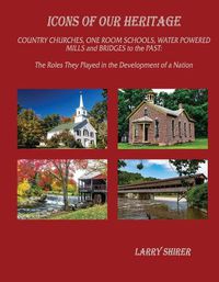 Cover image for Icons of Our Heritage: Country Churches, One-Room Schools, Water Powered Mills and Bridges to the Past