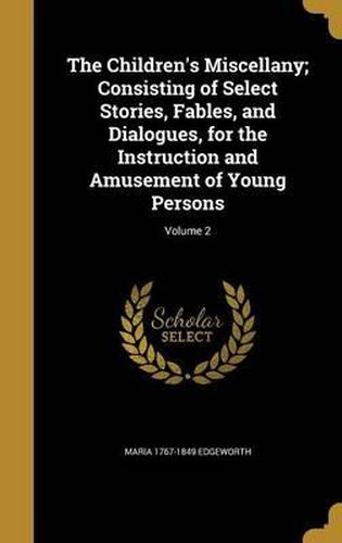 Cover image for The Children's Miscellany; Consisting of Select Stories, Fables, and Dialogues, for the Instruction and Amusement of Young Persons; Volume 2