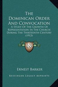 Cover image for The Dominican Order and Convocation: A Study of the Growth of Representation in the Church During the Thirteenth Century (1913)