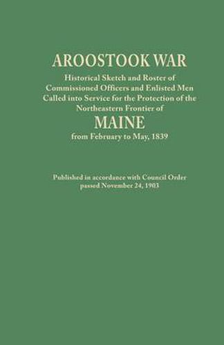 Cover image for Aroostook War: Historical Sketch and Roster of Commissioned Officers and Enlisted Men Called Into Service for the Protection of the N