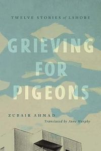Cover image for Grieving for Pigeons: Twelve Stories of Lahore