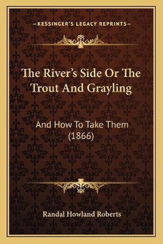 The River's Side or the Trout and Grayling: And How to Take Them (1866)