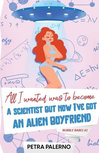 Cover image for All I Wanted Was To Become A Scientist But Now I've Got An Alien Boyfriend