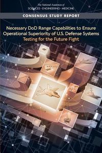 Cover image for Necessary DoD Range Capabilities to Ensure Operational Superiority of U.S. Defense Systems: Testing for the Future Fight