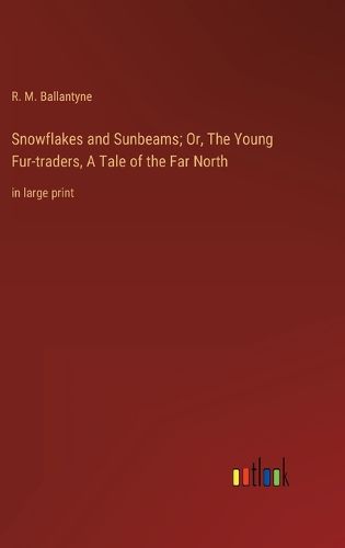 Cover image for Snowflakes and Sunbeams; Or, The Young Fur-traders, A Tale of the Far North