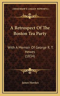 Cover image for A Retrospect of the Boston Tea Party: With a Memoir of George R. T. Hewes (1834)