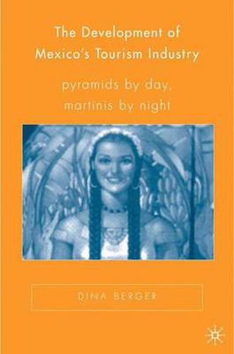 Cover image for The Development of Mexico's Tourism Industry: Pyramids by Day, Martinis by Night