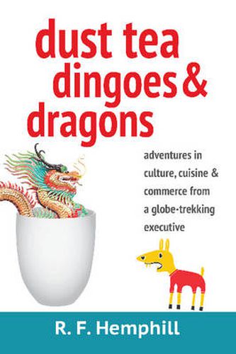 Cover image for Dust Tea, Dingoes & Dragons: Adventures in Culture, Cuisine & Commerce from a Globe-Trekking Executive