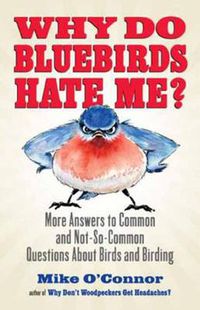 Cover image for Why Do Bluebirds Hate Me?: More Answers to Common and Not-So-Common Questions about Birds and Birding