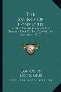 Cover image for The Sayings of Confucius: A New Translation of the Greater Part of the Confucian Analects (1910)