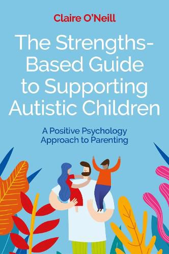 Cover image for The Strengths-Based Guide to Supporting Autistic Children: A Positive Psychology Approach to Parenting