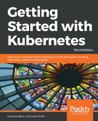 Cover image for Getting Started with Kubernetes: Extend your containerization strategy by orchestrating and managing large-scale container deployments, 3rd Edition
