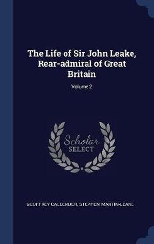 Cover image for The Life of Sir John Leake, Rear-Admiral of Great Britain; Volume 2