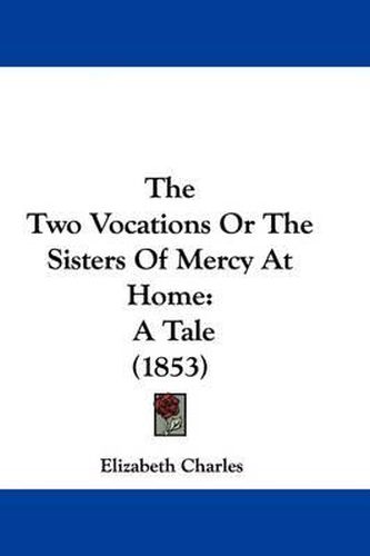The Two Vocations Or The Sisters Of Mercy At Home: A Tale (1853)
