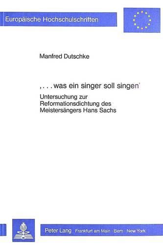 Cover image for '...Was Ein Singer Soll Singen': Untersuchungen Zur Reformationsdichtung Des Meistersaengers Hans Sachs
