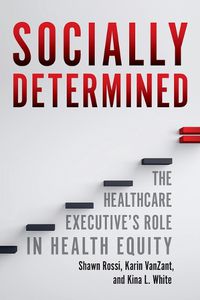 Cover image for Socially Determined: The Healthcare Executive's Role in Health Equity