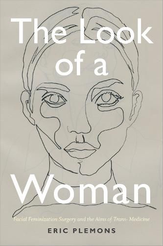 Cover image for The Look of a Woman: Facial Feminization Surgery and the Aims of Trans- Medicine