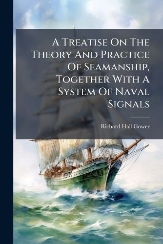 Cover image for A Treatise on the Theory and Practice of Seamanship, Together with a System of Naval Signals