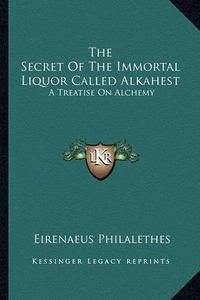 Cover image for The Secret of the Immortal Liquor Called Alkahest: A Treatise on Alchemy