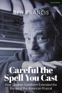 Cover image for Careful the Spell You Cast: How Stephen Sondheim Extended the Range of the American Musical
