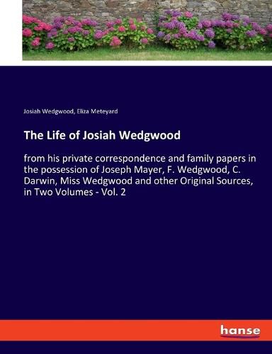 The Life of Josiah Wedgwood: from his private correspondence and family papers in the possession of Joseph Mayer, F. Wedgwood, C. Darwin, Miss Wedgwood and other Original Sources, in Two Volumes - Vol. 2