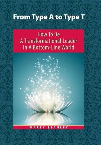 Cover image for From Type A to Type T: How to Be A Transformational Leader in a Bottom-Line World