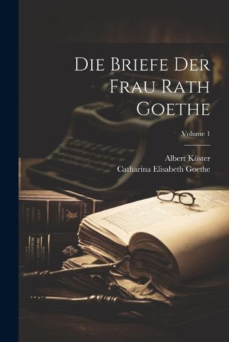 Die Briefe Der Frau Rath Goethe; Volume 1