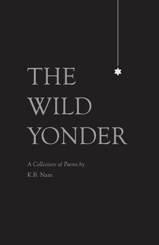 Cover image for The Wild Yonder: A Collection of Poems by K.B. Nam