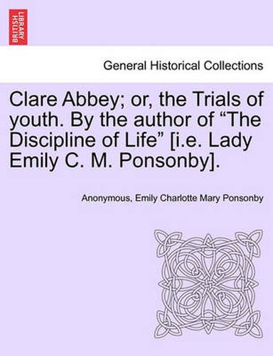 Cover image for Clare Abbey; Or, the Trials of Youth. by the Author of the Discipline of Life [I.E. Lady Emily C. M. Ponsonby].