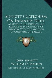 Cover image for Sinnott's Catechism on Infantry Drill: Adapted to the Present Field Exercise and Evolutions of Infantry, with the Addition of Questions on Brigade Movements (1871)