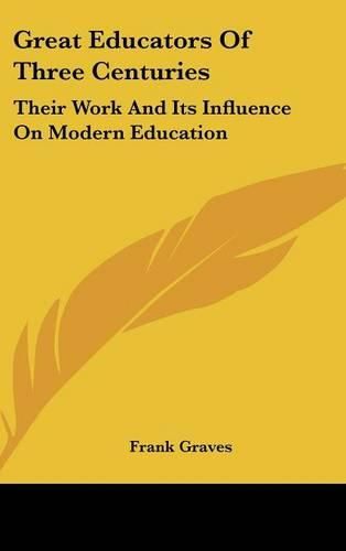 Great Educators of Three Centuries: Their Work and Its Influence on Modern Education