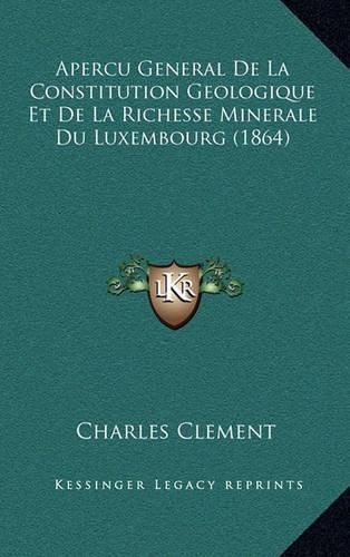 Apercu General de La Constitution Geologique Et de La Richesse Minerale Du Luxembourg (1864)