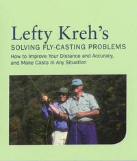 Cover image for Lefty Kreh's Solving Fly-Casting Problems: How To Improve Your Distance And Accuracy, And Make Casts In Any Situation