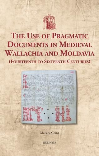 Cover image for The Use of Pragmatic Documents in Medieval Wallachia and Moldavia (Fourteenth to Sixteenth Centuries)