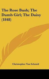 Cover image for The Rose Bush; The Dumb Girl; The Daisy (1848)