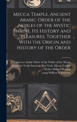 Cover image for Mecca Temple, Ancient Arabic Order of the Nobles of the Mystic Shrine, Its History and Pleasures, Together With the Origin and History of the Order