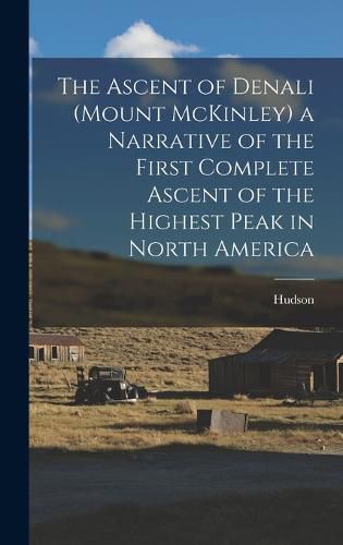 Cover image for The Ascent of Denali (Mount McKinley) a Narrative of the First Complete Ascent of the Highest Peak in North America