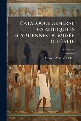 Cover image for Catalogue General Des Antiquites Egyptiennes Du Musee Du Caire Volume 15