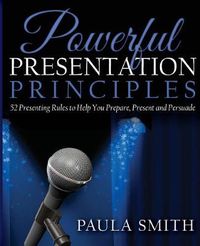 Cover image for Powerful Presentation Principles: 52 Presenting Rules to Help You Prepare, Present and Persuade