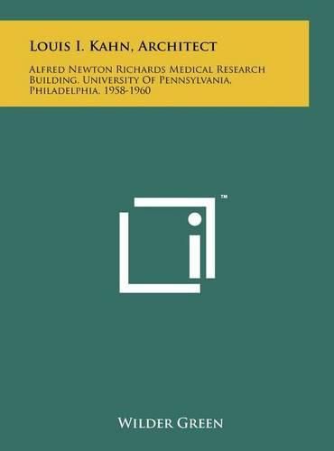 Cover image for Louis I. Kahn, Architect: Alfred Newton Richards Medical Research Building, University of Pennsylvania, Philadelphia, 1958-1960