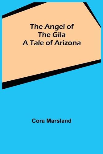 Cover image for The Angel of the Gila: A Tale of Arizona