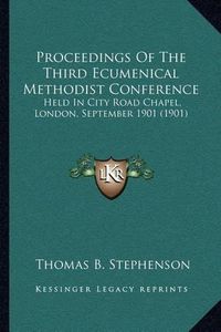 Cover image for Proceedings of the Third Ecumenical Methodist Conference: Held in City Road Chapel, London, September 1901 (1901)