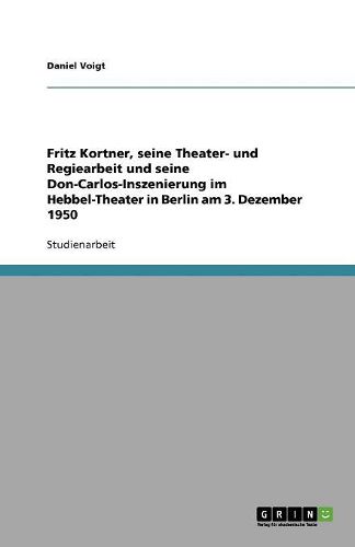 Cover image for Fritz Kortner, seine Theater- und Regiearbeit und seine Don-Carlos-Inszenierung im Hebbel-Theater in Berlin am 3. Dezember 1950